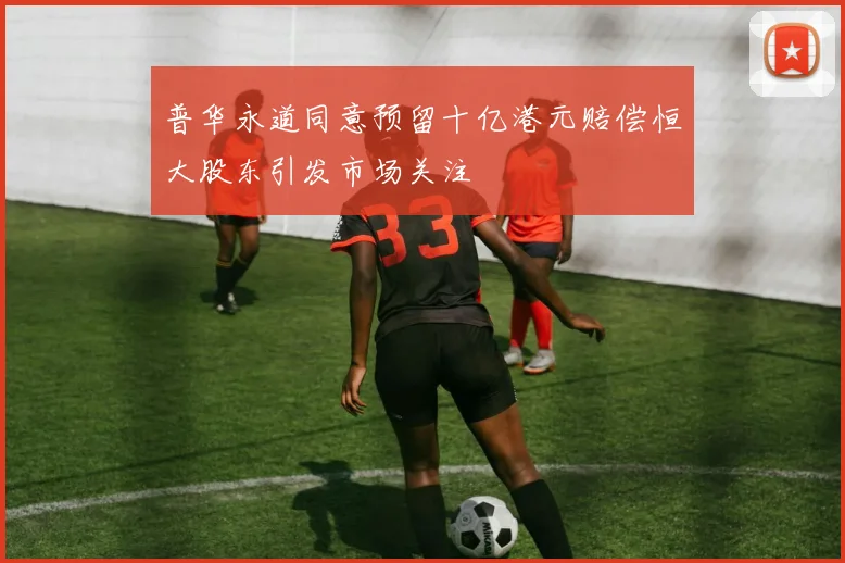 普华永道同意预留十亿港元赔偿恒大股东引发市场关注