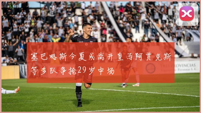 塞巴略斯今夏或离开皇马阿贾克斯等多队争抢29岁中场