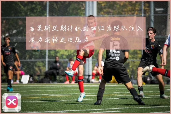 吉莱斯皮期待狄龙回归为球队注入活力减轻进攻压力