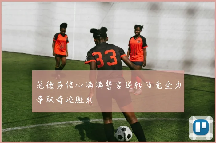 范德芬信心满满誓言逆转马竞全力争取奇迹胜利
