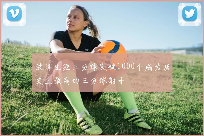 波津生涯三分球突破1000个成为历史上最高的三分球射手