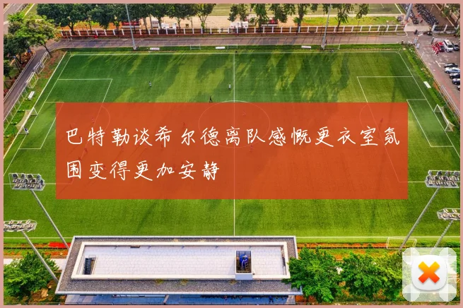 巴特勒谈希尔德离队感慨更衣室氛围变得更加安静