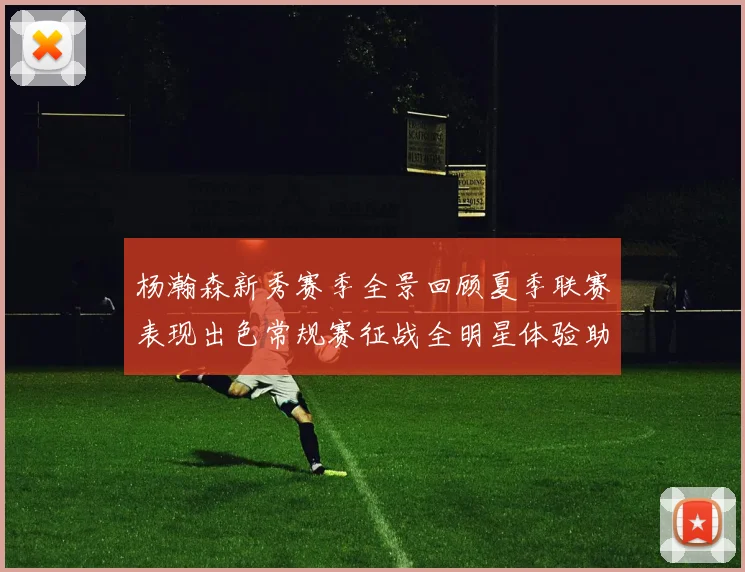 杨瀚森新秀赛季全景回顾夏季联赛表现出色常规赛征战全明星体验助力季后赛