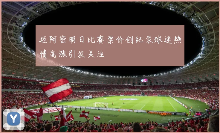 迈阿密明日比赛票价创纪录球迷热情高涨引发关注