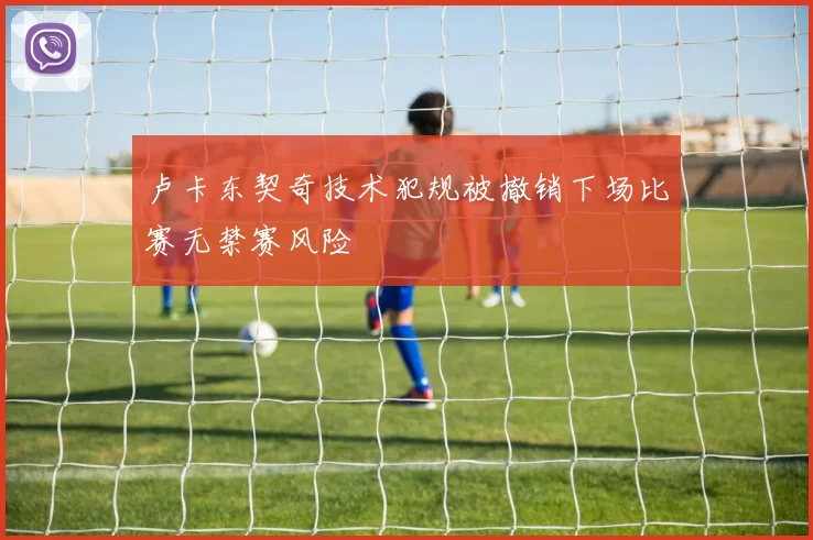卢卡东契奇技术犯规被撤销下场比赛无禁赛风险