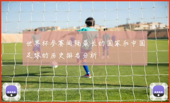 世界杯参赛间隔最长的国家和中国足球的历史排名分析